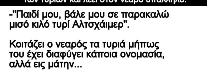 Ανέκδοτο: Πάει ένας παππούς στο SuperMarket, στον πάγκο των τυριών και λέει στον νεαρό υπάλληλο: