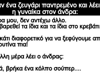 Ήταν ένα ζευγάρι παντρεμένο και λέει η γυναίκα στον άνδρα: