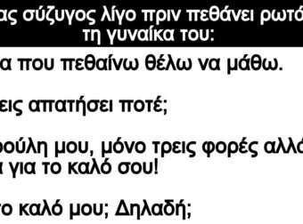 Ανέκδοτο: Ενας σύζυγος λίγο πριν πεθάνει ρωτάει τη γυναίκα του: